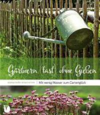 Gärtnern (fast) ohne Gießen - Mit wenig Wasser zum Gartenglück